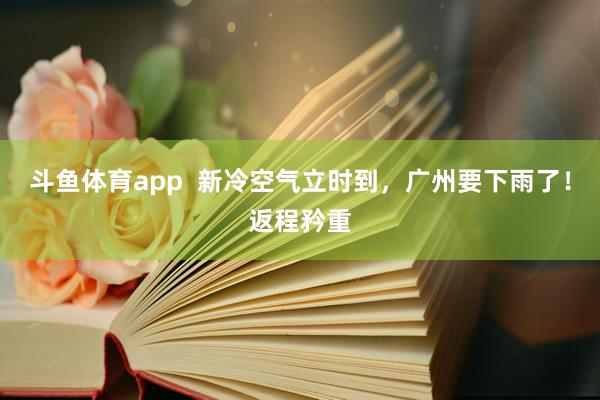 斗鱼体育app  新冷空气立时到，广州要下雨了！返程矜重