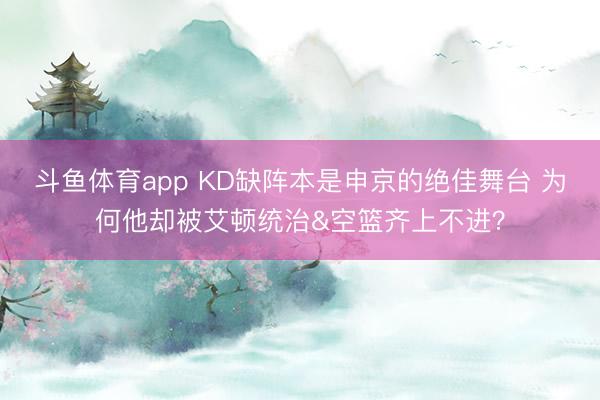 斗鱼体育app KD缺阵本是申京的绝佳舞台 为何他却被艾顿统治&空篮齐上不进？