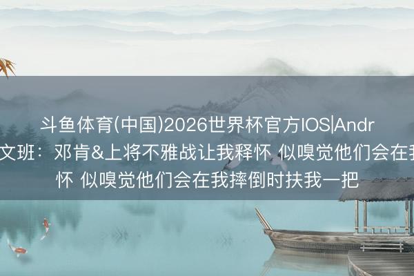 斗鱼体育(中国)2026世界杯官方IOS|Android手机app下载 文班：邓肯&上将不雅战让我释怀 似嗅觉他们会在我摔倒时扶我一把