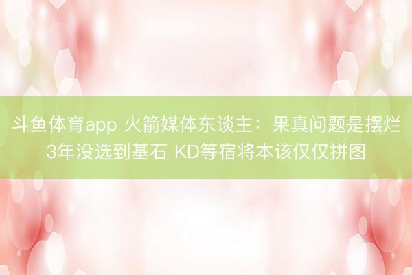 斗鱼体育app 火箭媒体东谈主：果真问题是摆烂3年没选到基石 KD等宿将本该仅仅拼图
