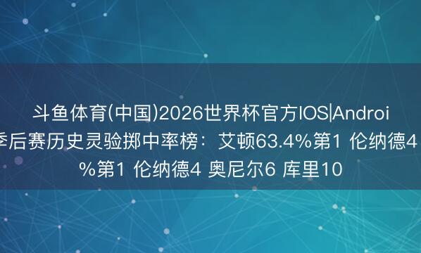 斗鱼体育(中国)2026世界杯官方IOS|Android手机app下载 季后赛历史灵验掷中率榜：艾顿63.4%第1 伦纳德4 奥尼尔6 库里10