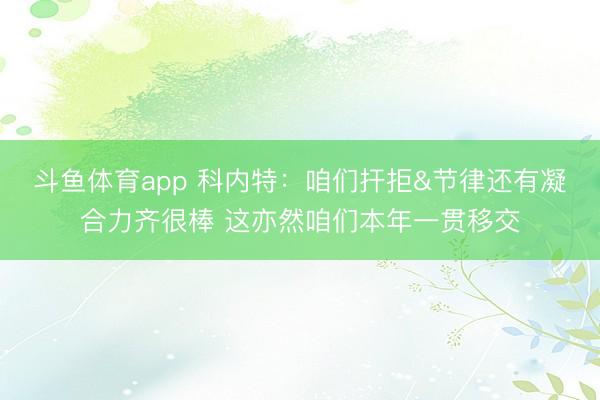 斗鱼体育app 科内特：咱们扞拒&节律还有凝合力齐很棒 这亦然咱们本年一贯移交