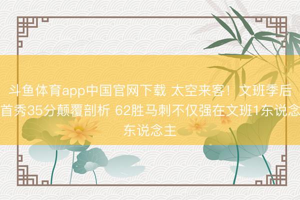 斗鱼体育app中国官网下载 太空来客！文班季后赛首秀35分颠覆剖析 62胜马刺不仅强在文班1东说念主