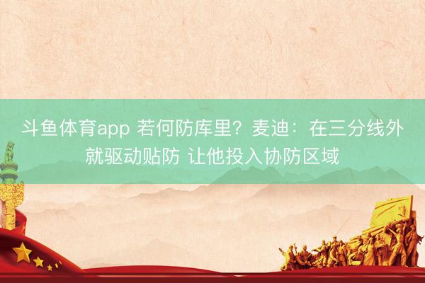斗鱼体育app 若何防库里？麦迪：在三分线外就驱动贴防 让他投入协防区域