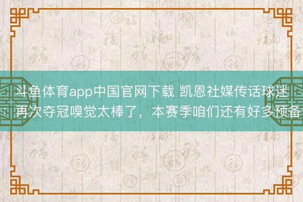 斗鱼体育app中国官网下载 凯恩社媒传话球迷：再次夺冠嗅觉太棒了，本赛季咱们还有好多预备
