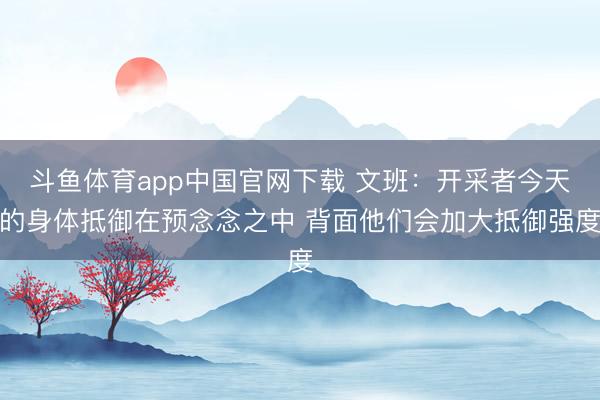 斗鱼体育app中国官网下载 文班：开采者今天的身体抵御在预念念之中 背面他们会加大抵御强度