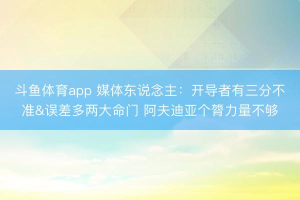 斗鱼体育app 媒体东说念主：开导者有三分不准&误差多两大命门 阿夫迪亚个膂力量不够