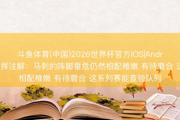 斗鱼体育(中国)2026世界杯官方IOS|Android手机app下载 发挥注解：马刺的阵脚垂危仍然相配稚嫩 有待磨合 这系列赛能查验队列