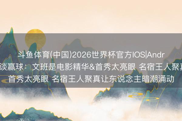 斗鱼体育(中国)2026世界杯官方IOS|Android手机app下载 刺蜜谈赢球：文班是电影精华&首秀太亮眼 名宿王人聚真让东说念主暗潮涌动