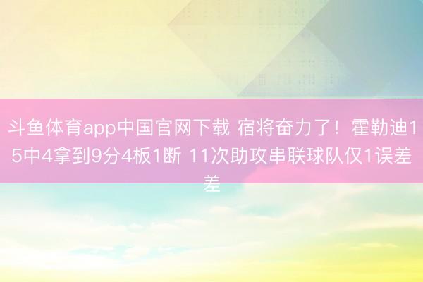 斗鱼体育app中国官网下载 宿将奋力了！霍勒迪15中4拿到9分4板1断 11次助攻串联球队仅1误差