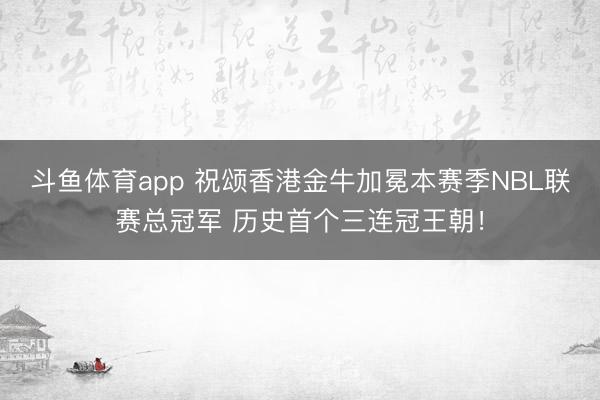 斗鱼体育app 祝颂香港金牛加冕本赛季NBL联赛总冠军 历史首个三连冠王朝！