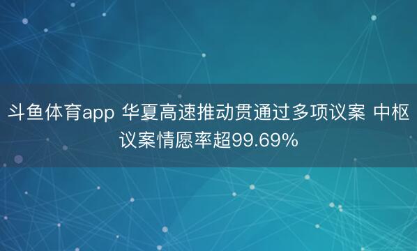 斗鱼体育app 华夏高速推动贯通过多项议案 中枢议案情愿率超99.69%