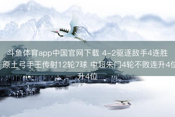 斗鱼体育app中国官网下载 4-2驱逐敌手4连胜! 原土弓手王传射12轮7球 中超朱门4轮不败连升4位