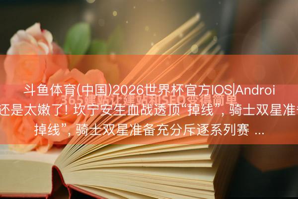斗鱼体育(中国)2026世界杯官方IOS|Android手机app下载 活塞还是太嫩了! 坎宁安生血战透顶“掉线”， 骑士双星准备充分斥逐系列赛 ...