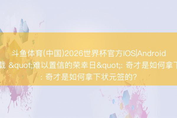 斗鱼体育(中国)2026世界杯官方IOS|Android手机app下载 "难以置信的荣幸日": 奇才是如何拿下状元签的?