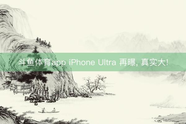 斗鱼体育app iPhone Ultra 再曝， 真实大!