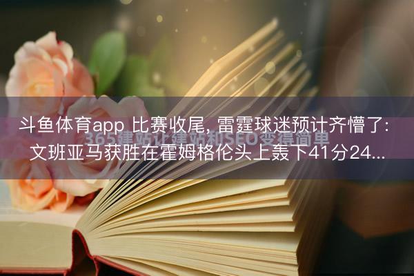 斗鱼体育app 比赛收尾， 雷霆球迷预计齐懵了: 文班亚马获胜在霍姆格伦头上轰下41分24...