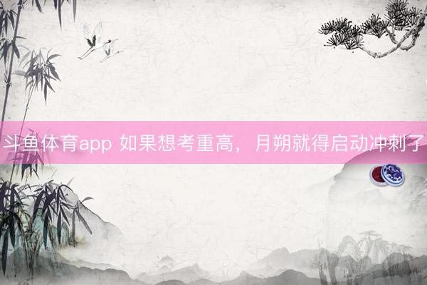 斗鱼体育app 如果想考重高，月朔就得启动冲刺了