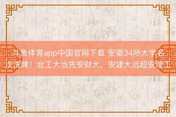 斗鱼体育app中国官网下载 安徽34所大学名次洗牌！合工大当先安财大，安建大远超安理工