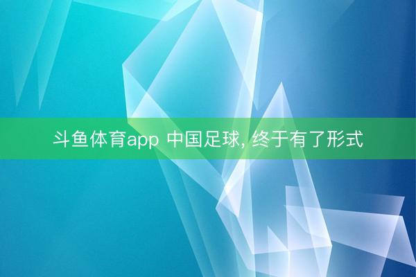 斗鱼体育app 中国足球， 终于有了形式