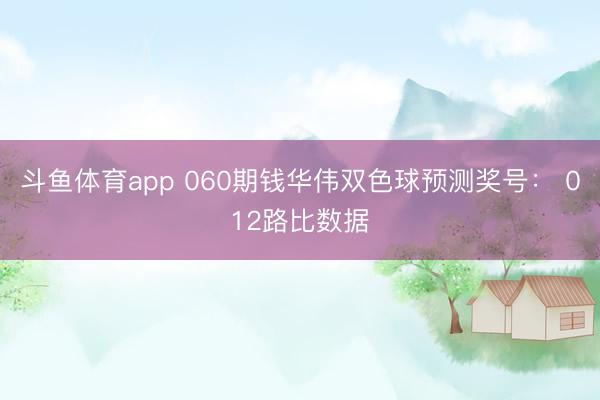 斗鱼体育app 060期钱华伟双色球预测奖号： 012路比数据