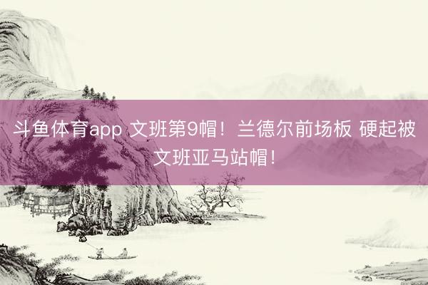 斗鱼体育app 文班第9帽！兰德尔前场板 硬起被文班亚马站帽！