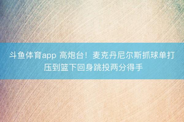 斗鱼体育app 高炮台！麦克丹尼尔斯抓球单打 压到篮下回身跳投两分得手