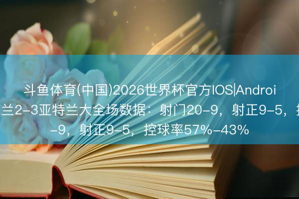 斗鱼体育(中国)2026世界杯官方IOS|Android手机app下载 米兰2-3亚特兰大全场数据：射门20-9，射正9-5，<a href=