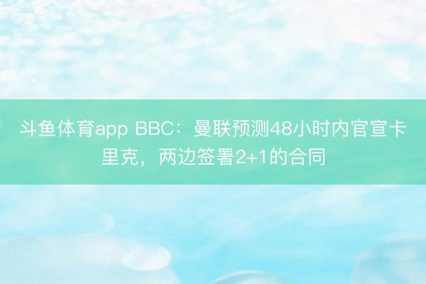斗鱼体育app BBC：曼联预测48小时内官宣卡里克，两边签署2+1的合同