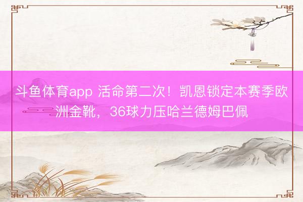 斗鱼体育app 活命第二次！凯恩锁定本赛季欧洲金靴，36球力压哈兰德姆巴佩