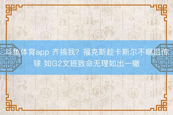 斗鱼体育app 齐搞我？福克斯趁卡斯尔不瞩目传球 如G2文班致命无理如出一辙