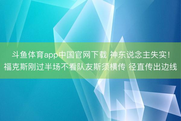 斗鱼体育app中国官网下载 神东说念主失实！福克斯刚过半场不看队友斯须横传 径直传出边线