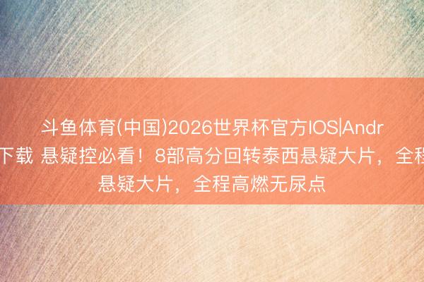 斗鱼体育(中国)2026世界杯官方IOS|Android手机app下载 悬疑控必看！8部高分回转泰西悬疑大片，全程高燃无尿点