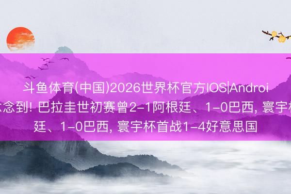 斗鱼体育(中国)2026世界杯官方IOS|Android手机app下载 没念念到! 巴拉圭世初赛曾2-1阿根廷、1-0巴西，<a href=